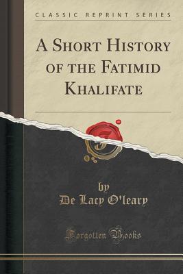 A Short History of the Fatimid Khalifate (Classic Reprint) - O'Leary, De Lacy