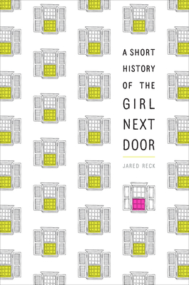 A Short History of the Girl Next Door - Reck, Jared