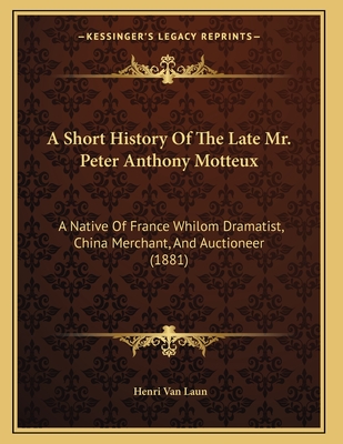 A Short History of the Late Mr. Peter Anthony Motteux: A Native of France Whilom Dramatist, China Merchant, and Auctioneer (1881) - Van Laun, Henri