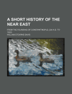 A Short History of the Near East: From the Founding of Constantinople (330 A.D. to 1922)