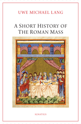 A Short History of the Roman Mass - Lang, Uwe Michael, Fr.