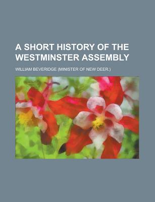 A Short History of the Westminster Assembly - Beveridge, William