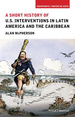 A Short History of U.S. Interventions in Latin America and the Caribbean - McPherson, Alan