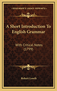 A Short Introduction to English Grammar: With Critical Notes (1799)