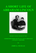 A Short Life of Abraham Lincoln: Condensed from Nicolay and Hay's Abraham Lincoln: A History
