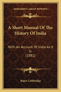 A Short Manual of the History of India: With an Account of India as It Is (1881)