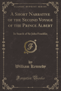 A Short Narrative of the Second Voyage of the Prince Albert: In Search of Sir John Franklin (Classic Reprint)