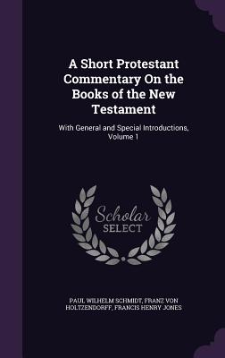 A Short Protestant Commentary On the Books of the New Testament: With General and Special Introductions, Volume 1 - Schmidt, Paul Wilhelm, and Von Holtzendorff, Franz, and Jones, Francis Henry