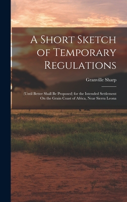 A Short Sketch of Temporary Regulations: (Until Better Shall Be Proposed) for the Intended Settlement On the Grain Coast of Africa, Near Sierra Leona - Sharp, Granville