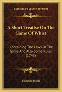 A Short Treatise On The Game Of Whist: Containing The Laws Of The Game And Also Some Rules (1743)