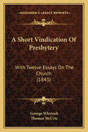 A Short Vindication of Presbytery: With Twelve Essays on the Church (1843)