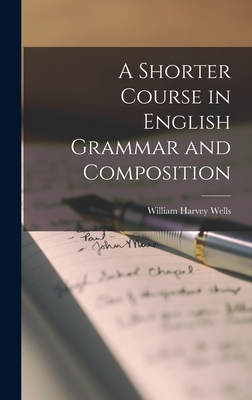 A Shorter Course in English Grammar and Composition - Wells, William Harvey