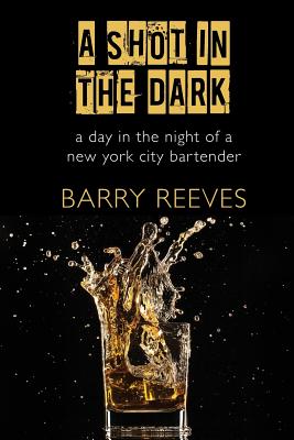 A Shot in the Dark: A Day in the Night of a New York City Bartender - Reeves, Barry