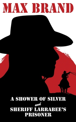 A Shower of Silver and Sheriff Larrabee's Prisoner - Brand, Max, and Wurf, Karl (Introduction by)