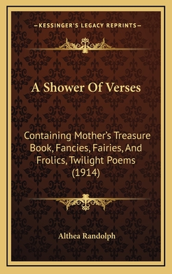 A Shower of Verses: Containing Mother's Treasure Book, Fancies, Fairies, and Frolics, Twilight Poems (1914) - Randolph, Althea