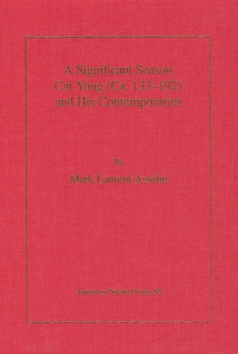 A Significant Season: Cai Yong (Ca. 133-192) and His Contemporaries - Asselin, Mark