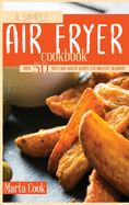 A Simple Air Fryer Cookbook: Over 50 Tasty And Healthy Recipes For Absolute Beginners