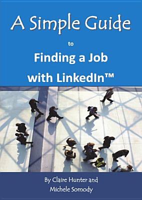 A Simple Guide to Finding a Job with LinkedIn - Hunter, Claire, and Somody, Michele