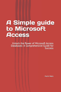 A Simple guide to Microsoft Access: Unlock the Power of Microsoft Access Databases: A Comprehensive Guide for Success