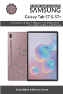 A Simple Guide to Using the Samsung Galaxy Tab S7 and S7 plus: A Simplified User Manual for Beginners - with Useful Tips and Tricks