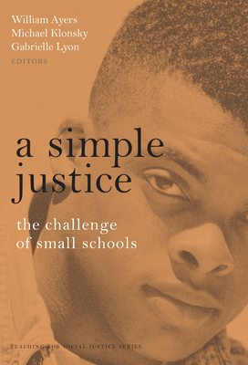 A Simple Justice: The Challenge for Small Schools - Ayers, William (Editor), and Klonsky, Michael (Editor), and Lyon, Gabrielle (Editor)