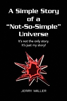 A Simple Story of a "Not-So-Simple" Universe: It's not the only story. It's just my story! - Miller, Jerry