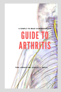 A Simple to Read Comprehensive Guide to Arthritis: To Help Patients, Doctors, Parents, Physicians, Nurses, Pharmacists and Doctors Alike