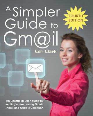 A Simpler Guide to Gmail: An unofficial user guide to setting up and using Gmail, Inbox and Google Calendar - Clark, Ceri