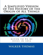 A Simplified Version of the History of the Origin of All Things: Given to Us by Jesus in 1852