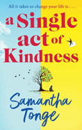 A Single Act of Kindness: A BRAND NEW breathtaking, emotional novel of love and friendship from Samantha Tonge for 2024