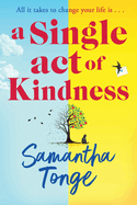 A Single Act of Kindness: A breathtaking, emotional novel of love and friendship from Samantha Tonge for 2024