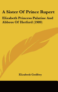 A Sister Of Prince Rupert: Elizabeth Princess Palatine And Abbess Of Herford (1909)