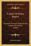 A Sister of Prince Rupert: Elizabeth Princess Palatine and Abbess of Herford (1909)