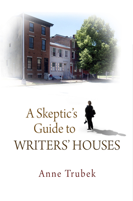 A Skeptic's Guide to Writers' Houses - Trubek, Anne