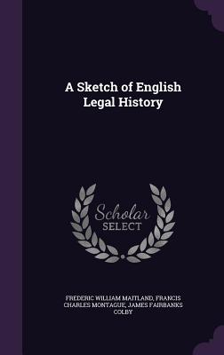 A Sketch of English Legal History - Maitland, Frederic William, and Montague, Francis Charles, and Colby, James Fairbanks