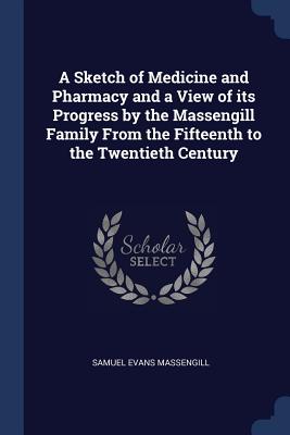 A Sketch of Medicine and Pharmacy and a View of its Progress by the Massengill Family From the Fifteenth to the Twentieth Century - Massengill, Samuel Evans