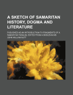 A Sketch of Samaritan History, Dogma, and Literature: Published as an Introduction to "fragments of a Samaritan Targum, Edited from a Bodleian Ms." (Classic Reprint)