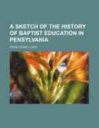 A Sketch of the History of Baptist Education in Pensylvania