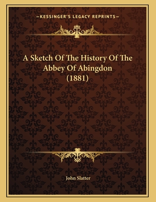 A Sketch of the History of the Abbey of Abingdon (1881) - Slatter, John