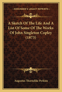 A Sketch of the Life and a List of Some of the Works of John Singleton Copley