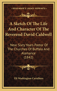 A Sketch of the Life and Character of the Reverend David Caldwell: Near Sixty Years Pastor of the Churches of Buffalo and Alamance (1842)