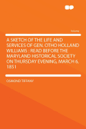 A Sketch of the Life and Services of Gen. Otho Holland Williams: Read Before the Maryland Historical Society on Thursday Evening, March 6, 1851