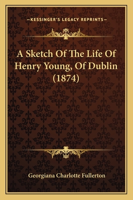 A Sketch of the Life of Henry Young, of Dublin (1874) - Fullerton, Georgiana Charlotte