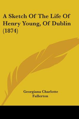 A Sketch Of The Life Of Henry Young, Of Dublin (1874) - Fullerton, Georgiana Charlotte