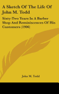 A Sketch Of The Life Of John M. Todd: Sixty-Two Years In A Barber Shop And Reminiscences Of His Customers (1906)