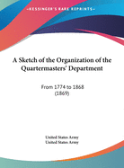 A Sketch of the Organization of the Quartermasters' Department: From 1774 to 1868 (1869)