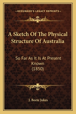 A Sketch Of The Physical Structure Of Australia: So Far As It Is At Present Known (1850) - Jukes, J Beete