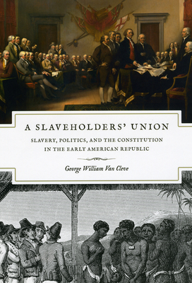 A Slaveholders' Union: Slavery, Politics, and the Constitution in the Early American Republic - Van Cleve, George William