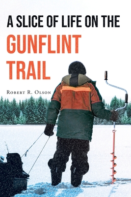 A Slice of Life on the Gunflint Trail - Olson, Robert R