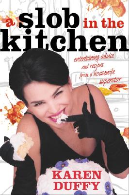 A Slob in the Kitchen: Recipes and Entertaining Advice from a Housewife Superstar - Duffy, Karen